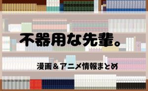 『不器用な先輩。』漫画原作を電子書籍で読むならココ!2025年アニメ情報も紹介