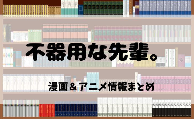 『不器用な先輩。』漫画原作を電子書籍で読むならココ！2025年アニメ情報も紹介