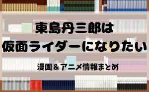 漫画『東島丹三郎は仮面ライダーになりたい』を読むならどこ？おすすめ電子書籍サイト比較とアニメ化最新情報【2025年】