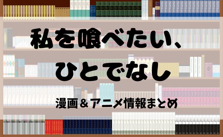 『私を喰べたい、ひとでなし』漫画原作を電子書籍で読むならココ！2025年アニメ情報も紹介