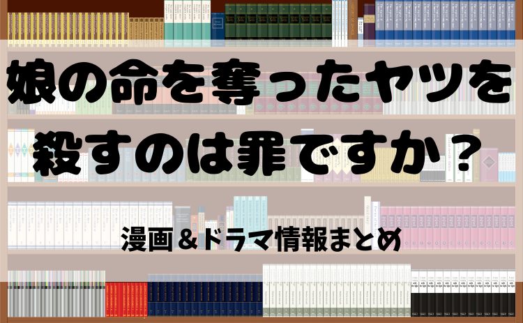 漫画『娘の命を奪ったヤツを殺すのは罪ですか？』とは？電子書籍で読む魅力＆ドラマ化情報を徹底紹介！【2025年最新版】